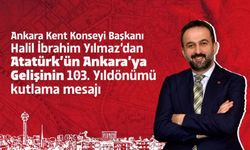 Ankara Kent Konseyi Başkanı Halil İbrahim Yılmaz'dan Atatürk'ün Ankara'ya gelişinin 103. yılı kutlama mesajı